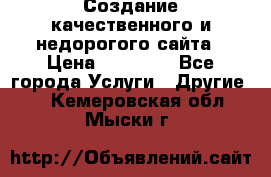 Создание качественного и недорогого сайта › Цена ­ 15 000 - Все города Услуги » Другие   . Кемеровская обл.,Мыски г.